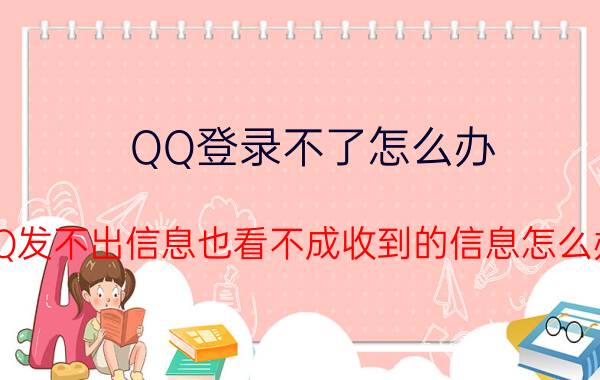 QQ登录不了怎么办 QQ发不出信息也看不成收到的信息怎么办？